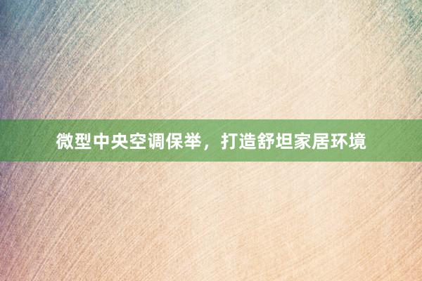 微型中央空调保举，打造舒坦家居环境