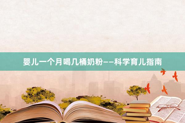 婴儿一个月喝几桶奶粉——科学育儿指南