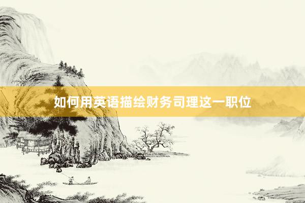 如何用英语描绘财务司理这一职位