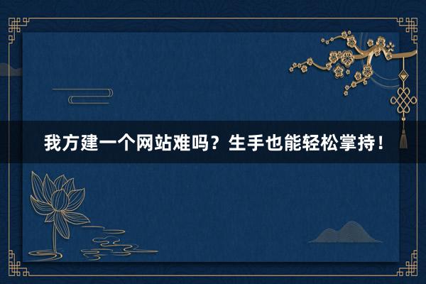 我方建一个网站难吗？生手也能轻松掌持！