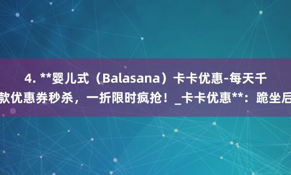 4. **婴儿式（Balasana）卡卡优惠-每天千款优惠券秒杀，一折限时疯抢！_卡卡优惠**：跪坐后